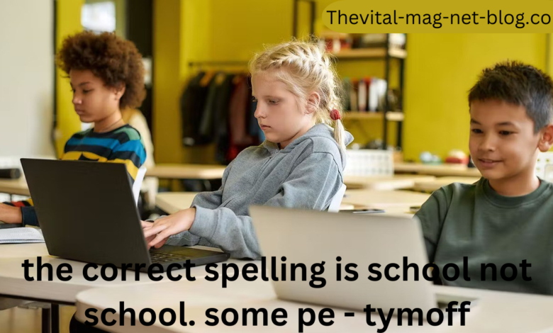 the correct spelling is school not school. some pe - tymoff