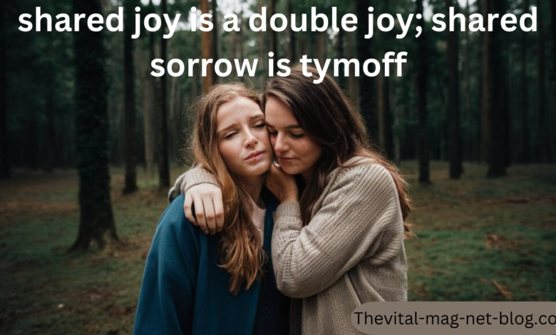 shared joy is a double joy; shared sorrow is tymoff